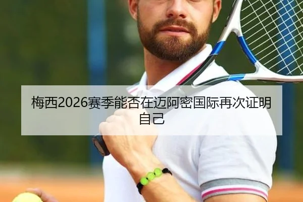 梅西2026赛季能否在迈阿密国际再次证明自己